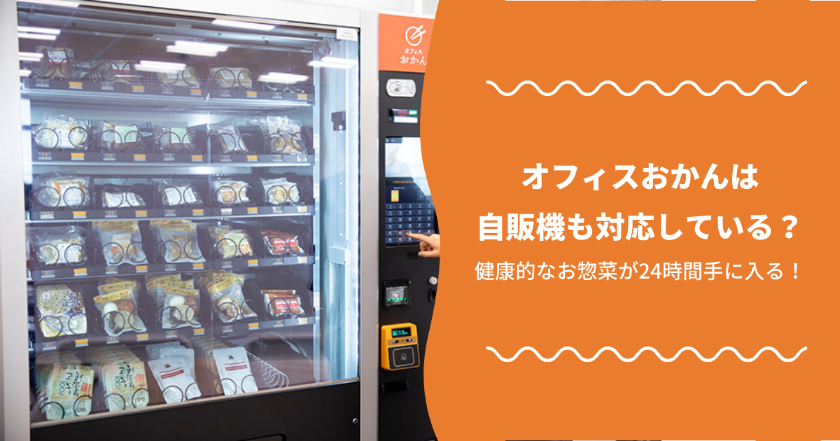 オフィスおかんは自販機も対応している？健康的なお惣菜が24時間手に入る！